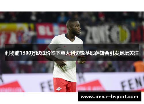 利物浦1300万欧低价签下意大利边锋基耶萨转会引发足坛关注