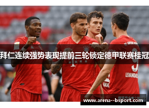 拜仁连续强势表现提前三轮锁定德甲联赛桂冠 拜仁连续强势表现提前三轮锁定德甲联赛桂冠