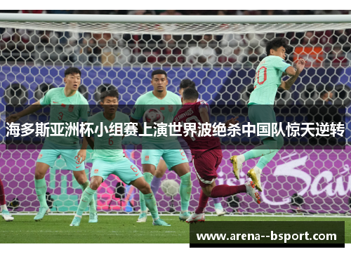 海多斯亚洲杯小组赛上演世界波绝杀中国队惊天逆转