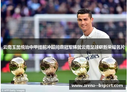 云南玉昆统治中甲提前冲超问鼎冠军铸就云南足球崭新荣耀名片 云南玉昆统治中甲提前冲超问鼎冠军铸就云南足球崭新荣耀名片