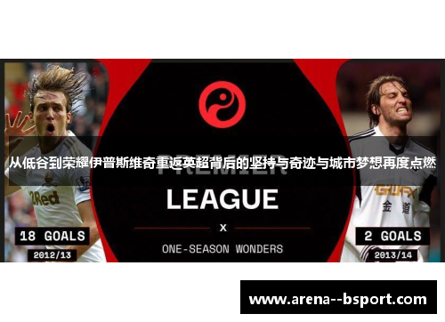 从低谷到荣耀伊普斯维奇重返英超背后的坚持与奇迹与城市梦想再度点燃 从低谷到荣耀伊普斯维奇重返英超背后的坚持与奇迹与城市梦想再度点燃