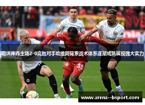 勒沃库森主场2-0完胜对手哈维阿隆索战术体系逐渐成熟展现强大实力