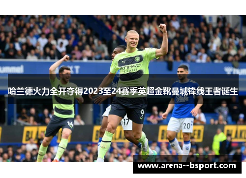 哈兰德火力全开夺得2023至24赛季英超金靴曼城锋线王者诞生