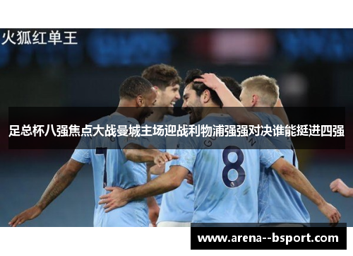 足总杯八强焦点大战曼城主场迎战利物浦强强对决谁能挺进四强