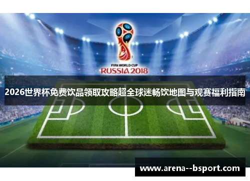 2026世界杯免费饮品领取攻略超全球迷畅饮地图与观赛福利指南