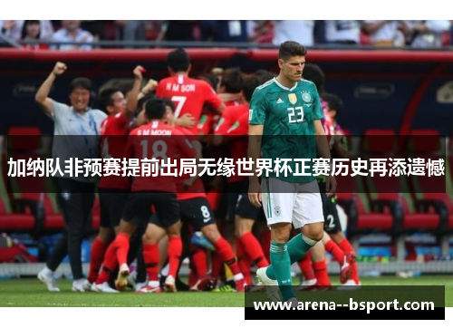 加纳队非预赛提前出局无缘世界杯正赛历史再添遗憾