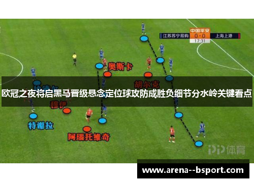 欧冠之夜将启黑马晋级悬念定位球攻防成胜负细节分水岭关键看点 欧冠之夜将启黑马晋级悬念定位球攻防成胜负细节分水岭关键看点