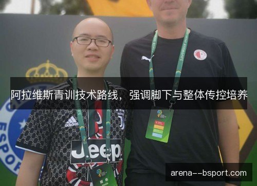 阿拉维斯青训技术路线,强调脚下与整体传控培养 阿拉维斯青训技术路线,强调脚下与整体传控培养