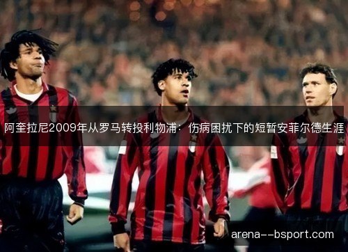 阿奎拉尼2009年从罗马转投利物浦：伤病困扰下的短暂安菲尔德生涯